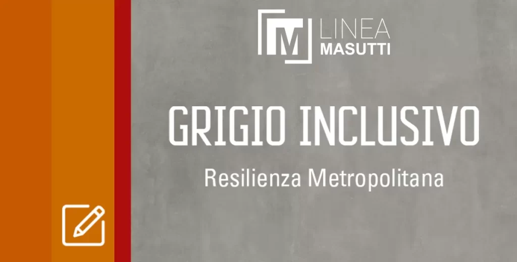 Masutti Linea Resilienza Metropolitana Grigio Inclusivo